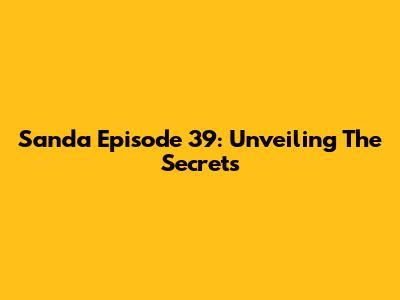 Sanda Episode 39: Unveiling The Secrets