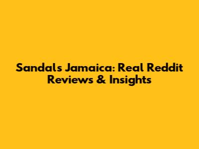 Sandals Jamaica: Real Reddit Reviews & Insights