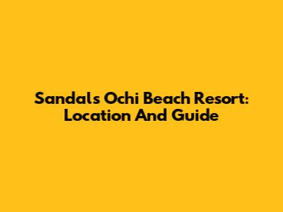 Sandals Ochi Beach Resort: Location And Guide