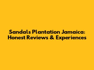 Sandals Plantation Jamaica: Honest Reviews & Experiences