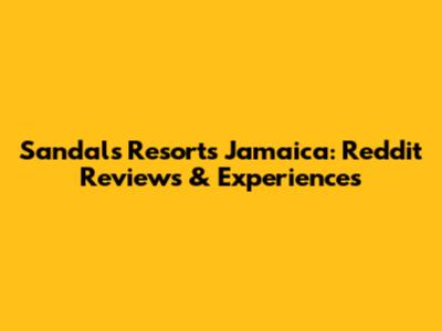 Sandals Resorts Jamaica: Reddit Reviews & Experiences