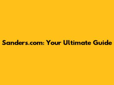 Sanders.com: Your Ultimate Guide