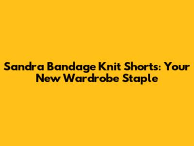Sandra Bandage Knit Shorts: Your New Wardrobe Staple