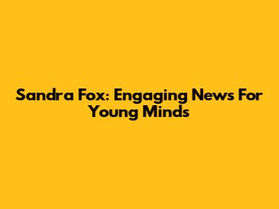 Sandra Fox: Engaging News For Young Minds