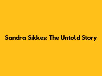 Sandra Sikkes: The Untold Story