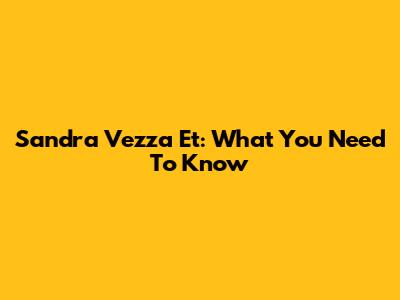 Sandra Vezza Et: What You Need To Know