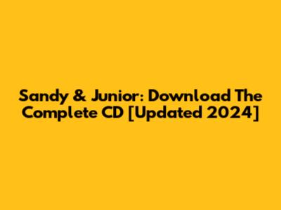 Sandy & Junior: Download The Complete CD [Updated 2024]
