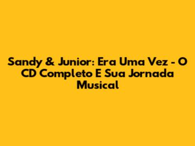 Sandy & Junior: Era Uma Vez - O CD Completo E Sua Jornada Musical