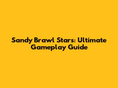 Sandy Brawl Stars: Ultimate Gameplay Guide