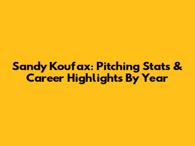 Sandy Koufax: Pitching Stats & Career Highlights By Year