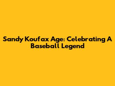 Sandy Koufax Age: Celebrating A Baseball Legend