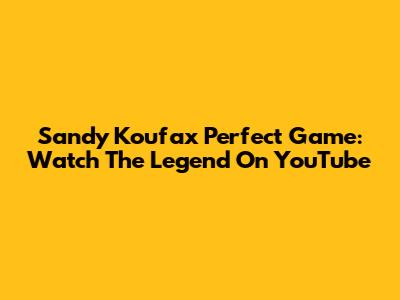 Sandy Koufax Perfect Game: Watch The Legend On YouTube