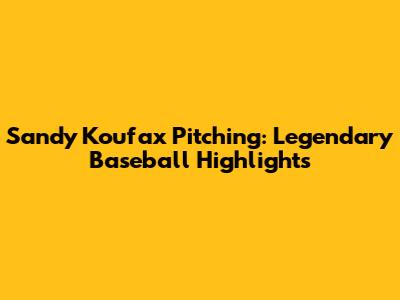 Sandy Koufax Pitching: Legendary Baseball Highlights