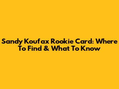 Sandy Koufax Rookie Card: Where To Find & What To Know