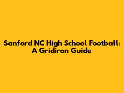 Sanford NC High School Football: A Gridiron Guide