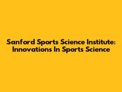 Sanford Sports Science Institute: Innovations In Sports Science