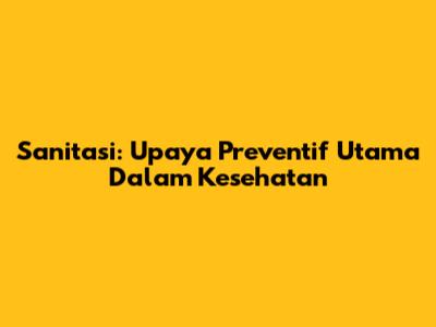Sanitasi: Upaya Preventif Utama Dalam Kesehatan