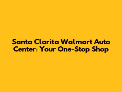 Santa Clarita Walmart Auto Center: Your One-Stop Shop