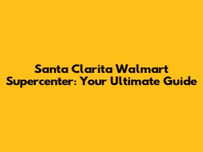 Santa Clarita Walmart Supercenter: Your Ultimate Guide