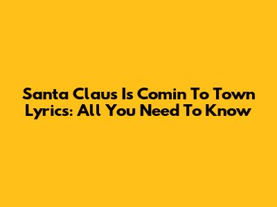 Santa Claus Is Comin' To Town Lyrics: All You Need To Know
