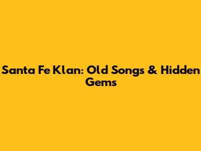 Santa Fe Klan: Old Songs & Hidden Gems