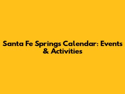 Santa Fe Springs Calendar: Events & Activities