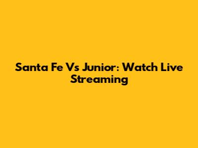 Santa Fe Vs Junior: Watch Live Streaming