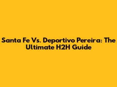 Santa Fe Vs. Deportivo Pereira: The Ultimate H2H Guide