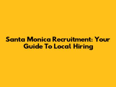 Santa Monica Recruitment: Your Guide To Local Hiring