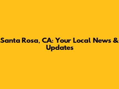 Santa Rosa, CA: Your Local News & Updates
