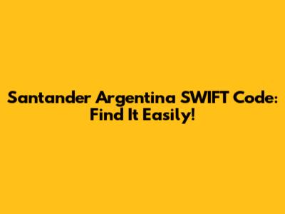 Santander Argentina SWIFT Code: Find It Easily!
