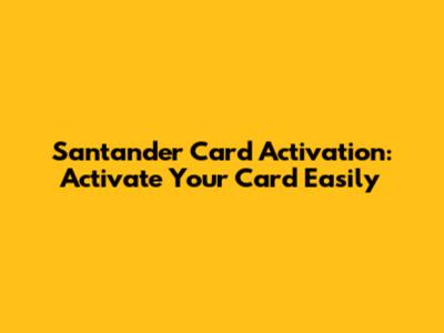 Santander Card Activation: Activate Your Card Easily