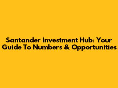 Santander Investment Hub: Your Guide To Numbers & Opportunities