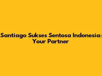 Santiago Sukses Sentosa Indonesia: Your Partner