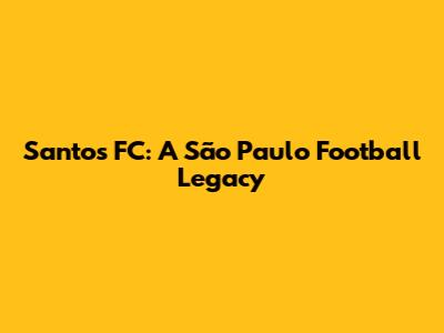 Santos FC: A São Paulo Football Legacy