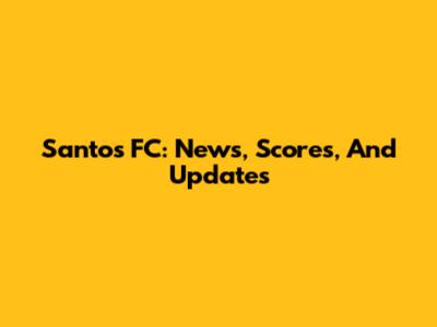 Santos FC: News, Scores, And Updates