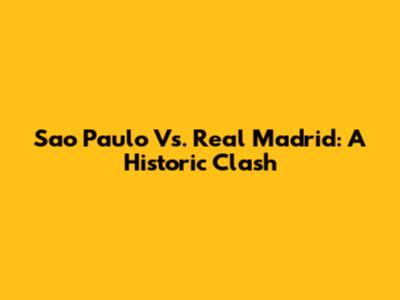 Sao Paulo Vs. Real Madrid: A Historic Clash