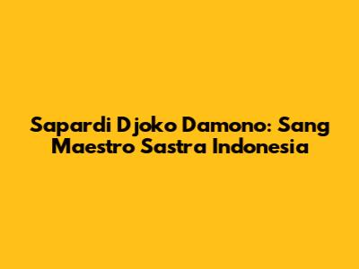 Sapardi Djoko Damono: Sang Maestro Sastra Indonesia