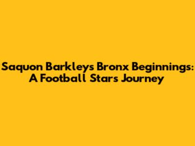 Saquon Barkley's Bronx Beginnings: A Football Star's Journey