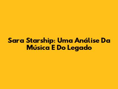 Sara Starship: Uma Análise Da Música E Do Legado