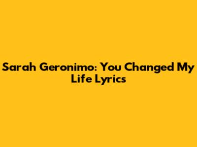 Sarah Geronimo: "You Changed My Life" Lyrics
