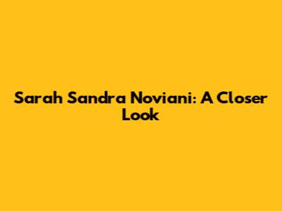 Sarah Sandra Noviani: A Closer Look