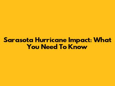 Sarasota Hurricane Impact: What You Need To Know