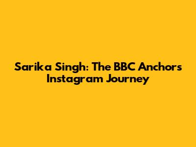 Sarika Singh: The BBC Anchor's Instagram Journey