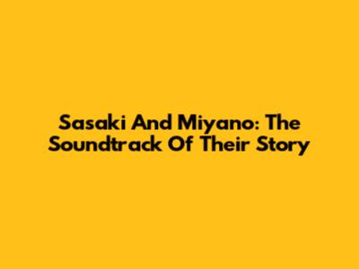 Sasaki And Miyano: The Soundtrack Of Their Story