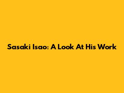 Sasaki Isao: A Look At His Work