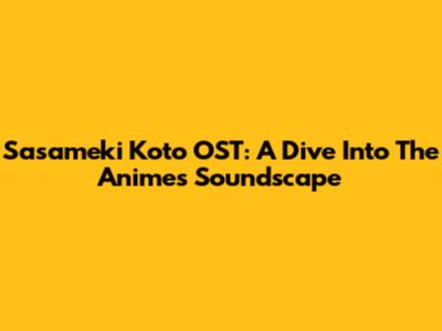 Sasameki Koto OST: A Dive Into The Anime's Soundscape