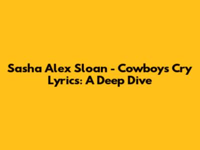Sasha Alex Sloan - Cowboys Cry Lyrics: A Deep Dive