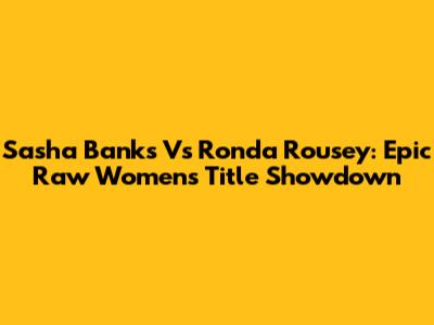 Sasha Banks Vs Ronda Rousey: Epic Raw Women's Title Showdown