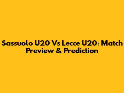 Sassuolo U20 Vs Lecce U20: Match Preview & Prediction